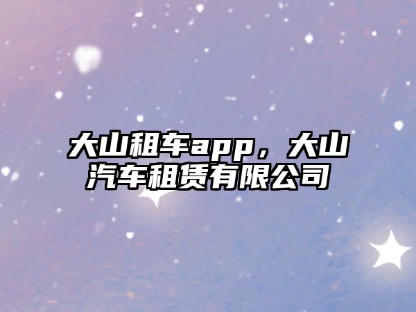 大山租車app，大山汽車租賃有限公司